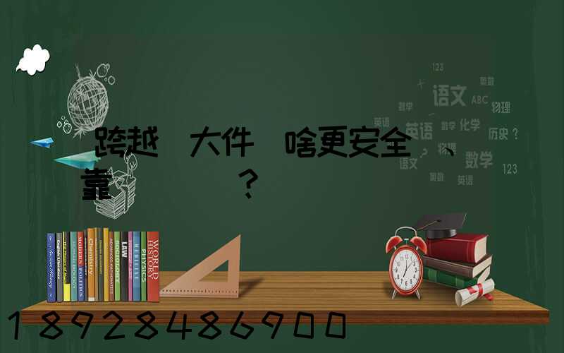 跨越運大件為啥更安全、靠譜？